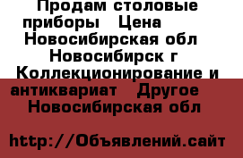 Продам столовые приборы › Цена ­ 600 - Новосибирская обл., Новосибирск г. Коллекционирование и антиквариат » Другое   . Новосибирская обл.